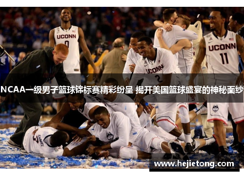 NCAA一级男子篮球锦标赛精彩纷呈 揭开美国篮球盛宴的神秘面纱